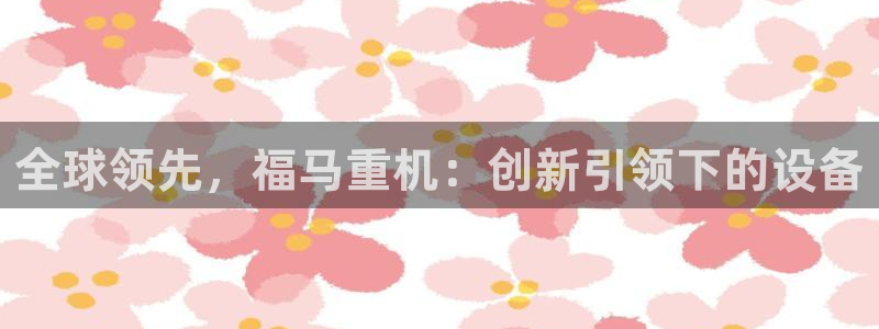 裕宏娱乐林天俊：全球领先，福马重机：创新引领下的设备