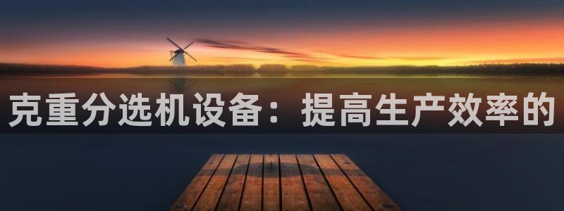 天宏娱乐男孩团：克重分选机设备：提高生产效率的