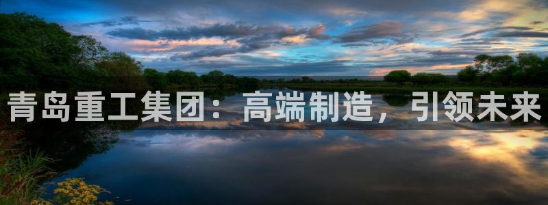 天宏娱乐818：青岛重工集团：高端制造，引领未来