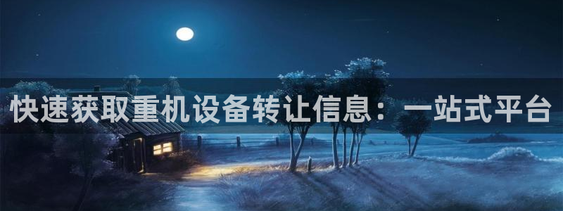 天宏娱乐集团代理：快速获取重机设备转让信息：一站式平台