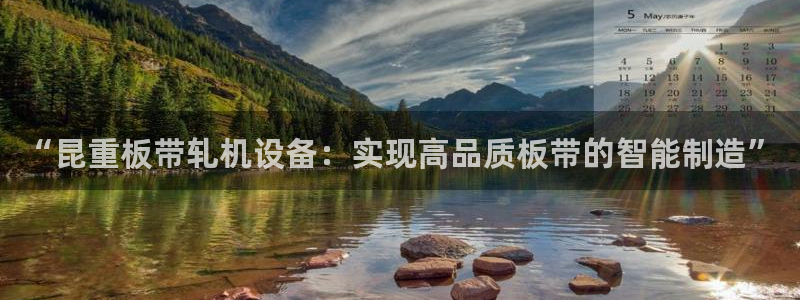 天宏3娱乐注册：“昆重板带轧机设备：实现高品质板带的智能制造
