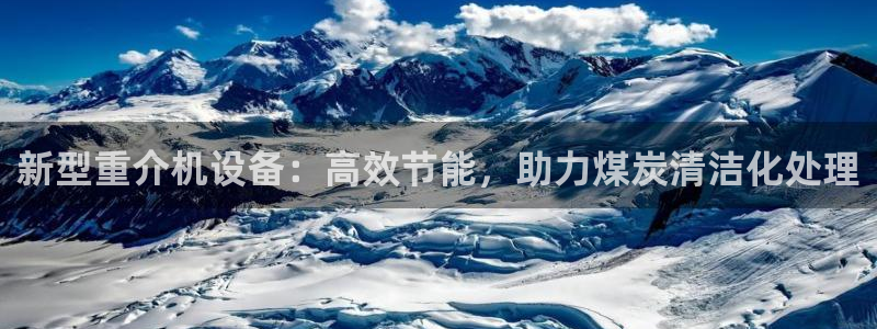 天宏娱乐22956叩c：新型重介机设备：高效节能，助力煤炭清