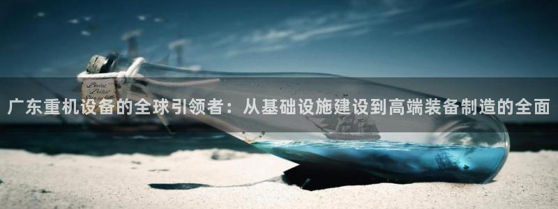 天宏娱乐河源店电话：广东重机设备的全球引领者：从基础设施建设