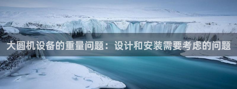 天宏娱乐杨叔：大圆机设备的重量问题：设计和安装需要考虑的问题