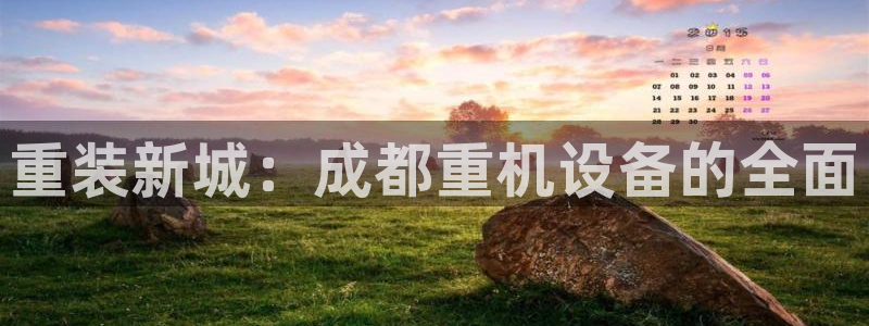 天宏娱乐中意hfqjwl下拉：重装新城：成都重机设备的全面