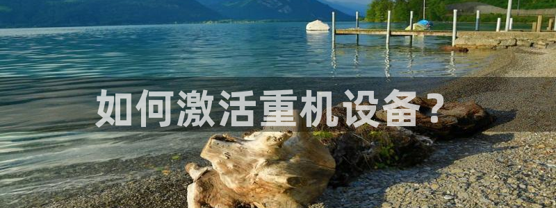 天宏娱乐场所：如何激活重机设备？