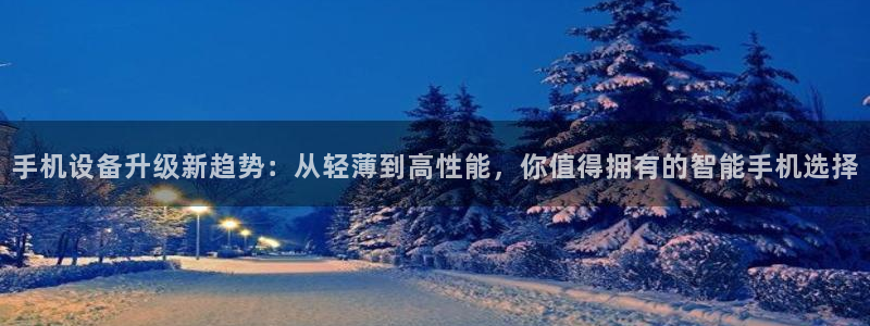 天宏娱乐场所：手机设备升级新趋势：从轻薄到高性能，你值得拥有
