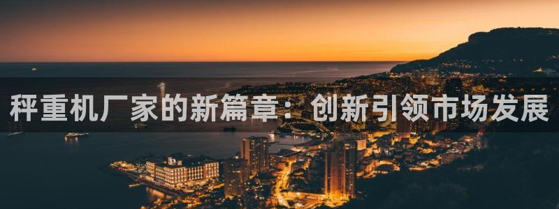 天宏娱乐是正规的吗：秤重机厂家的新篇章：创新引领市场发展