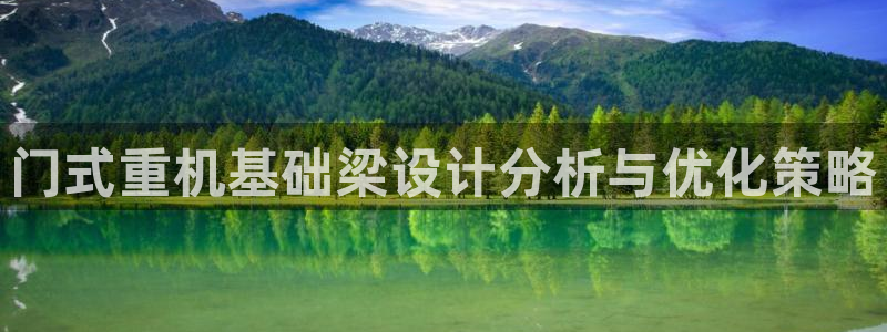 西安天宏娱乐团：门式重机基础梁设计分析与优化策略