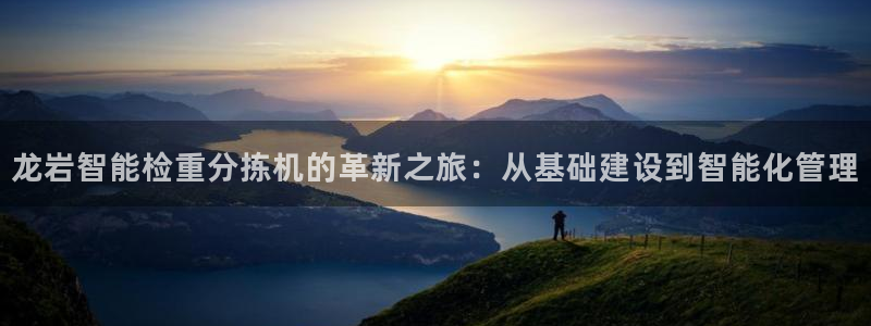 天宏娱乐董事长简历：龙岩智能检重分拣机的革新之旅：从基础建设