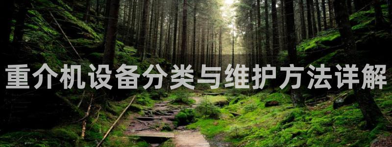 天宏娱乐怎么改号了：重介机设备分类与维护方法详解