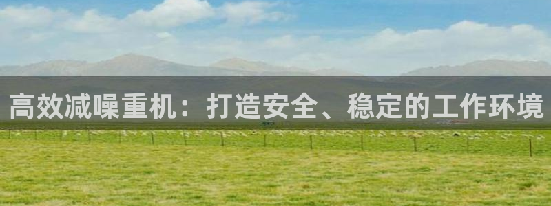 天宏娱乐青峰：高效减噪重机：打造安全、稳定的工作环境