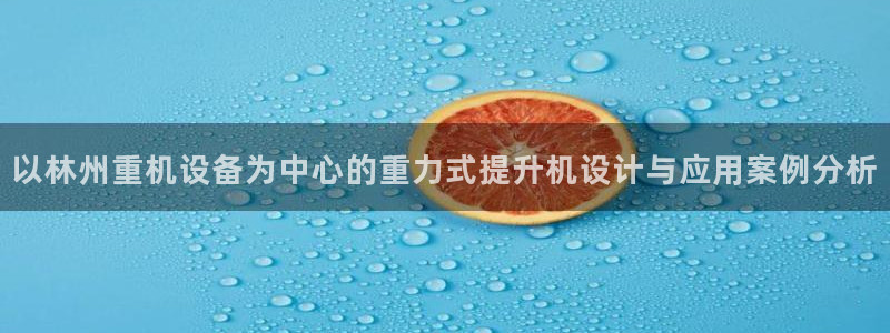 天宏娱乐老板朱俊伟：以林州重机设备为中心的重力式提升机设计与