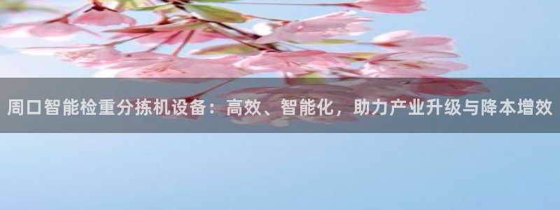 天宏娱乐秦叔：周口智能检重分拣机设备：高效、智能化，助力产业