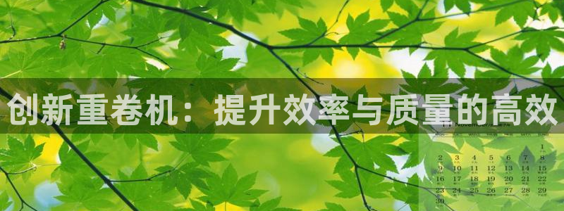 天宏娱乐招商：创新重卷机：提升效率与质量的高效