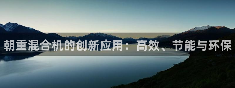 天宏娱乐河源：朝重混合机的创新应用：高效、节能与环保