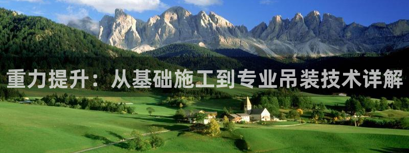天宏娱乐董事长简历：重力提升：从基础施工到专业吊装技术详解