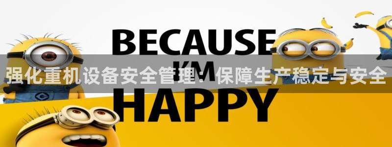 天宏娱乐注册：强化重机设备安全管理：保障生产稳定与安全