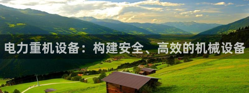 天宏娱乐实f力443593：电力重机设备：构建安全、高效的机