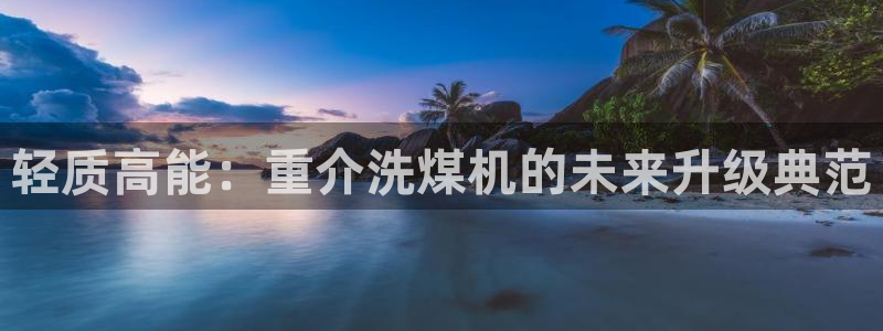 天宏娱乐666直播：轻质高能：重介洗煤机的未来升级典范